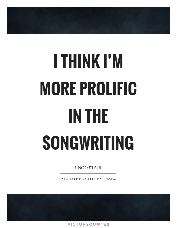 I think I'm more prolific in the songwriting Picture Quote #1