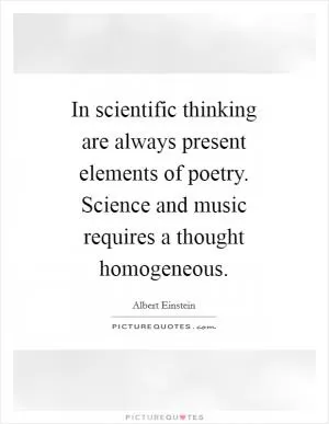 In scientific thinking are always present elements of poetry. Science and music requires a thought homogeneous Picture Quote #1