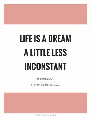 Life is a dream a little less inconstant Picture Quote #1