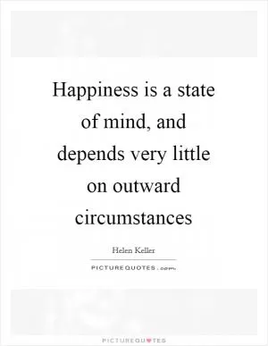 Happiness is a state of mind, and depends very little on outward circumstances Picture Quote #1
