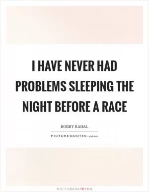 I have never had problems sleeping the night before a race Picture Quote #1