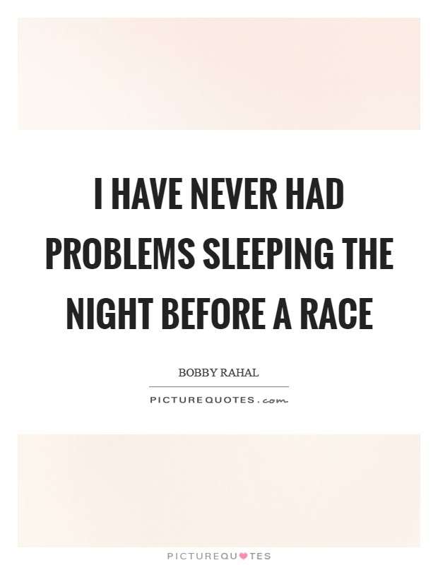 I have never had problems sleeping the night before a race Picture Quote #1