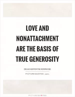 Love and nonattachment are the basis of true generosity Picture Quote #1