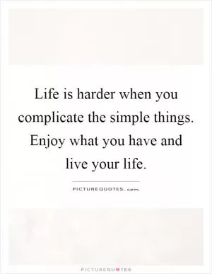 Life is harder when you complicate the simple things. Enjoy what you have and live your life Picture Quote #1
