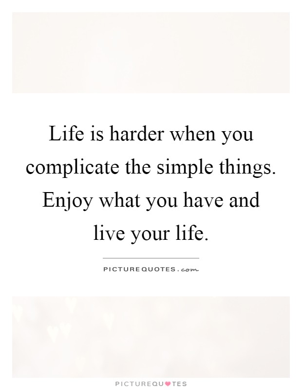 Life is harder when you complicate the simple things. Enjoy what you have and live your life Picture Quote #1