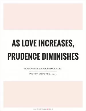 As love increases, prudence diminishes Picture Quote #1