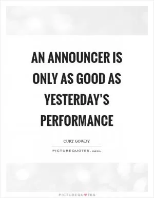 An announcer is only as good as yesterday’s performance Picture Quote #1