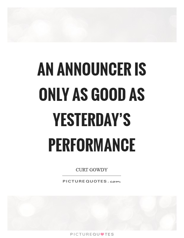 An announcer is only as good as yesterday's performance Picture Quote #1