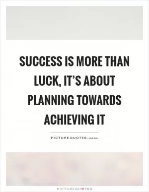 Success is more than luck, it’s about planning towards achieving it Picture Quote #1