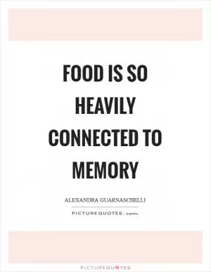 Food is so heavily connected to memory Picture Quote #1