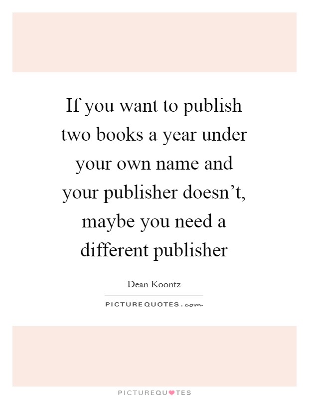 If you want to publish two books a year under your own name and your publisher doesn't, maybe you need a different publisher Picture Quote #1
