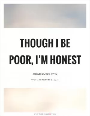 Though I be poor, I’m honest Picture Quote #1