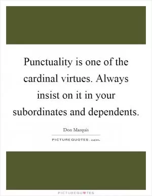 Punctuality is one of the cardinal virtues. Always insist on it in your subordinates and dependents Picture Quote #1