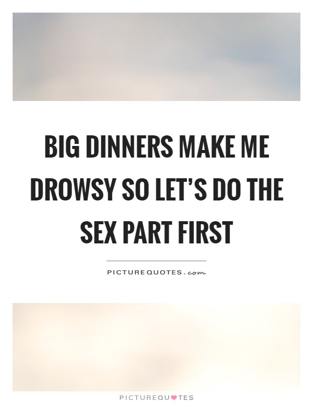 Big dinners make me drowsy so let's do the sex part first Picture Quote #1