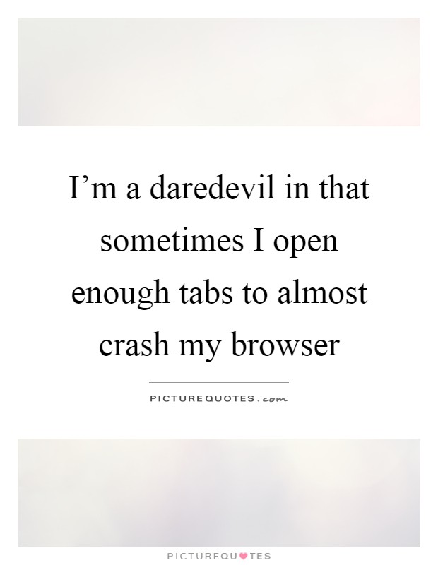I'm a daredevil in that sometimes I open enough tabs to almost crash my browser Picture Quote #1