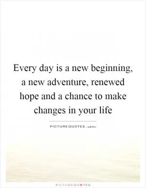 Every day is a new beginning, a new adventure, renewed hope and a chance to make changes in your life Picture Quote #1