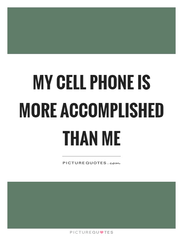 My cell phone is more accomplished than me Picture Quote #1