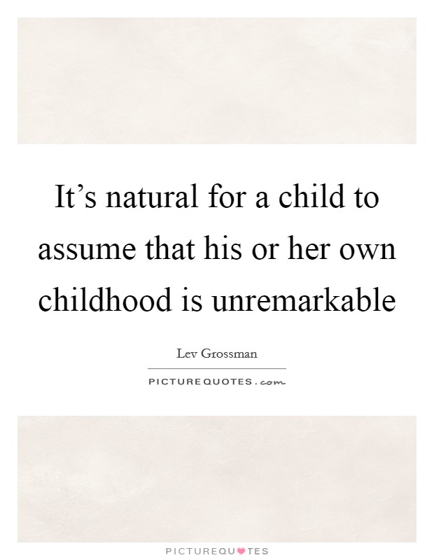 It's natural for a child to assume that his or her own childhood is unremarkable Picture Quote #1