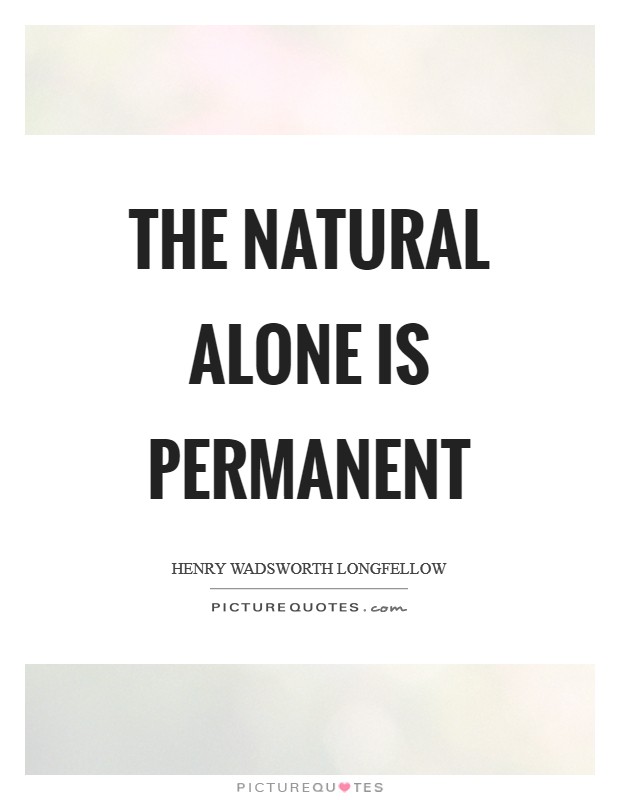 The natural alone is permanent Picture Quote #1