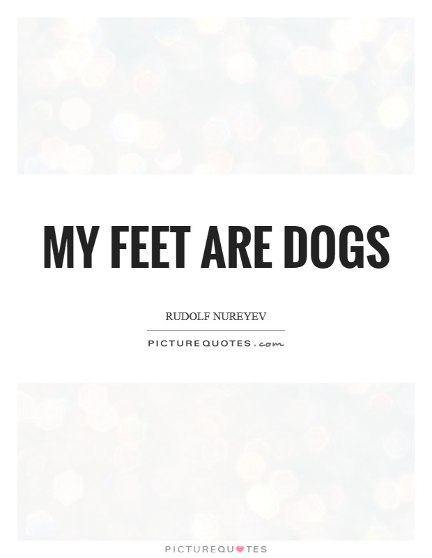 My feet are dogs Picture Quote #1