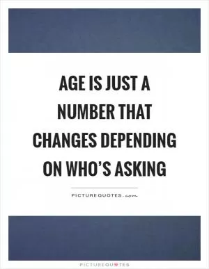 Age is just a number that changes depending on who’s asking Picture Quote #1