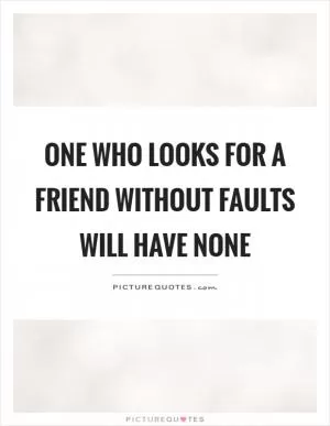 One who looks for a friend without faults will have none Picture Quote #1