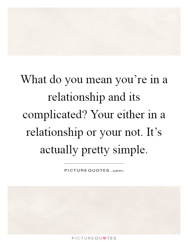 What do you mean you're in a relationship and its complicated? Your either in a relationship or your not. It's actually pretty simple Picture Quote #1