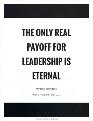 The only real payoff for leadership is eternal Picture Quote #1