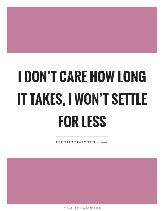 I don't care how long it takes, I won't settle for less Picture Quote #1