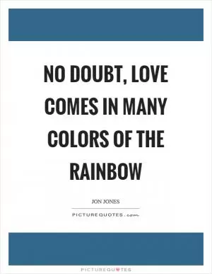No doubt, love comes in many colors of the rainbow Picture Quote #1