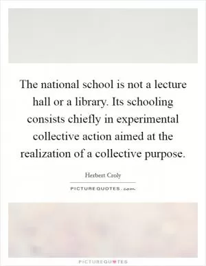 The national school is not a lecture hall or a library. Its schooling consists chiefly in experimental collective action aimed at the realization of a collective purpose Picture Quote #1