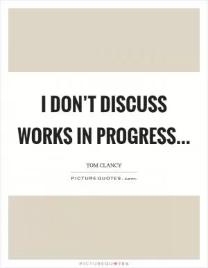 I don’t discuss works in progress Picture Quote #1