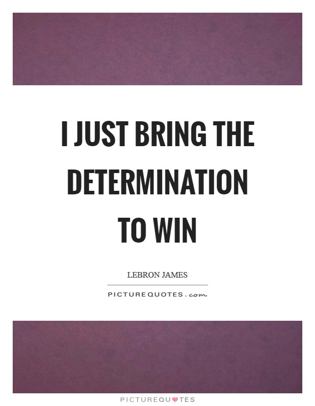 I just bring the determination to win Picture Quote #1