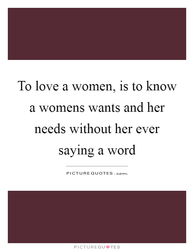 To love a women, is to know a womens wants and her needs without her ever saying a word Picture Quote #1