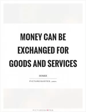 Money can be exchanged for goods and services Picture Quote #1