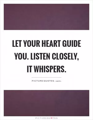 Let your heart guide you. Listen closely, it whispers Picture Quote #1