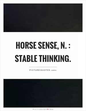 Horse sense, n. : Stable thinking Picture Quote #1