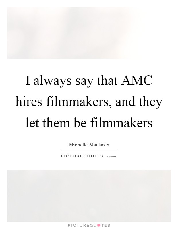 I always say that AMC hires filmmakers, and they let them be filmmakers Picture Quote #1