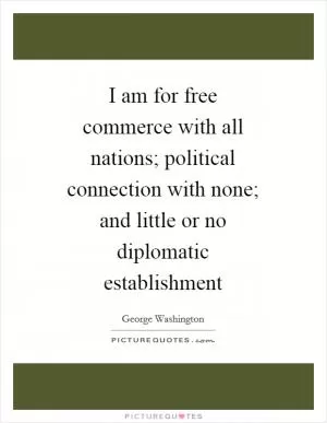 I am for free commerce with all nations; political connection with none; and little or no diplomatic establishment Picture Quote #1