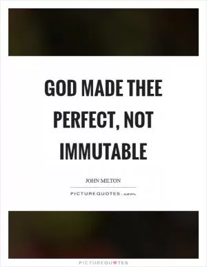 God made thee perfect, not immutable Picture Quote #1