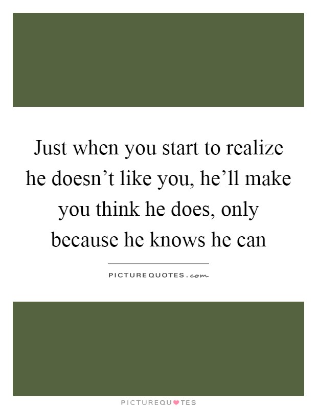 Just when you start to realize he doesn't like you, he'll make you think he does, only because he knows he can Picture Quote #1