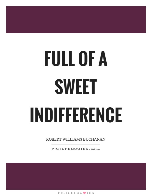 Full of a sweet indifference Picture Quote #1