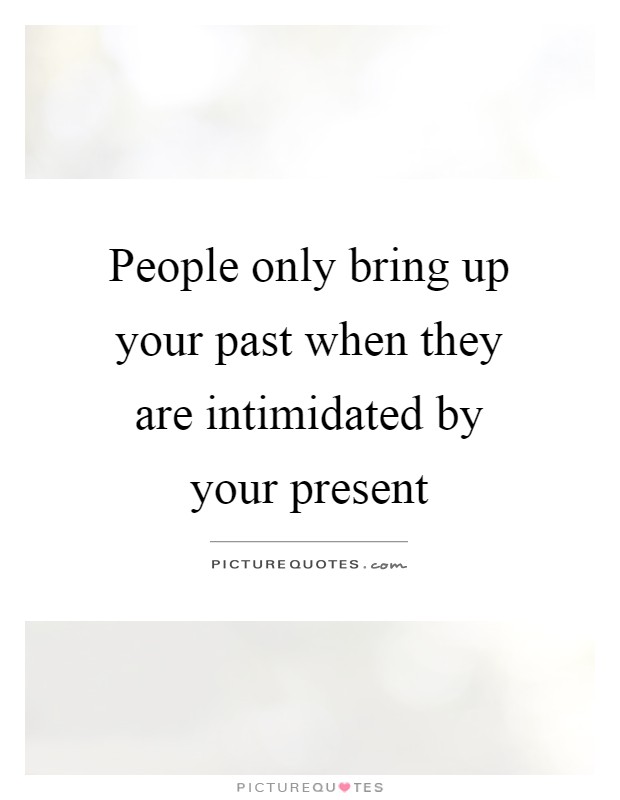 People only bring up your past when they are intimidated by your present Picture Quote #1
