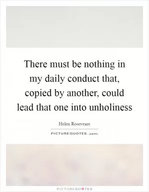 There must be nothing in my daily conduct that, copied by another, could lead that one into unholiness Picture Quote #1