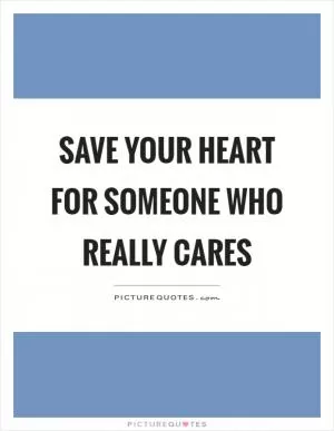 Save your heart for someone who really cares Picture Quote #1