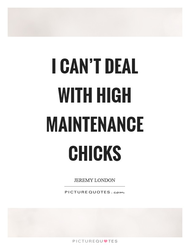 I can't deal with high maintenance chicks Picture Quote #1