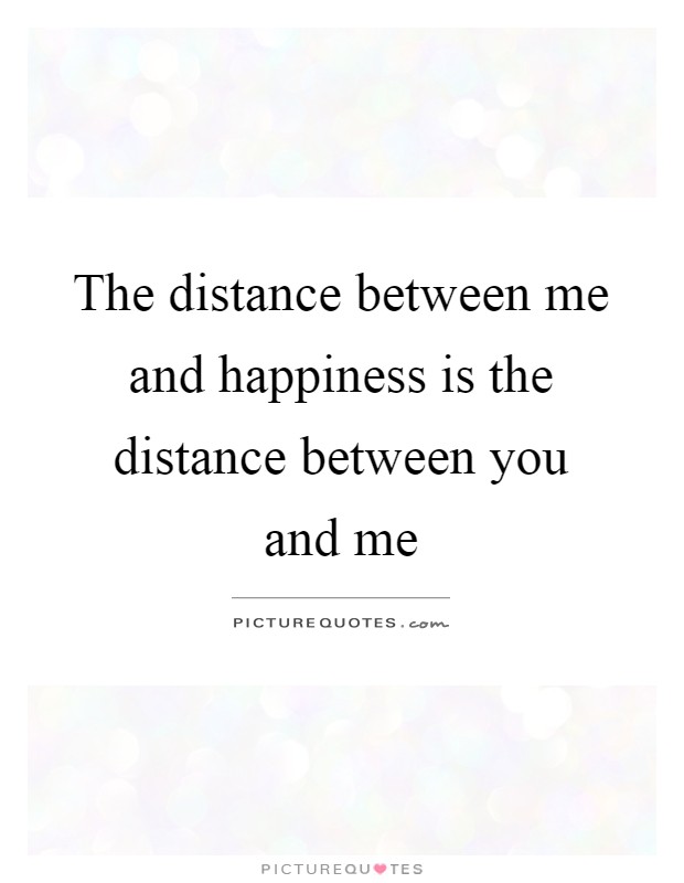 The distance between me and happiness is the distance between you and me Picture Quote #1