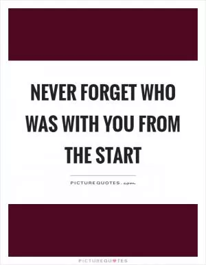 Never forget who was with you from the start Picture Quote #1