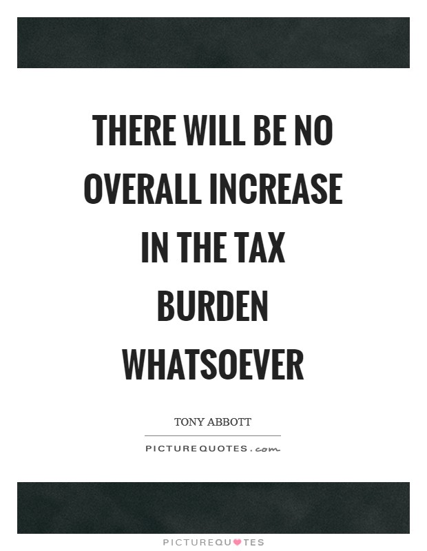 There will be no overall increase in the tax burden whatsoever Picture Quote #1