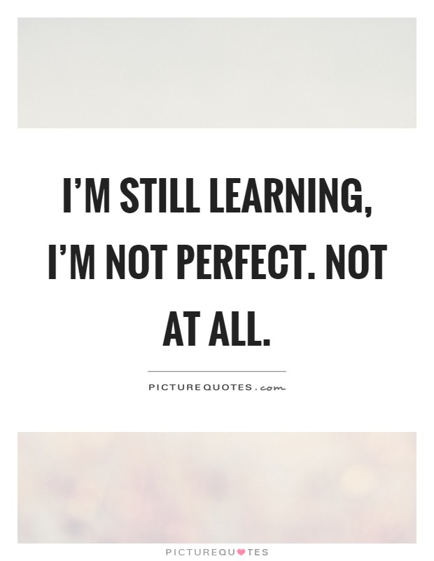 I'm still learning, I'm not perfect. Not at all Picture Quote #1